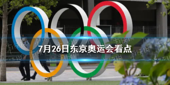 东京奥运会7月26日看点 7月26日中国夺金点